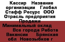 Кассир › Название организации ­ Глобал Стафф Ресурс, ООО › Отрасль предприятия ­ Продажи › Минимальный оклад ­ 32 000 - Все города Работа » Вакансии   . Брянская обл.,Новозыбков г.